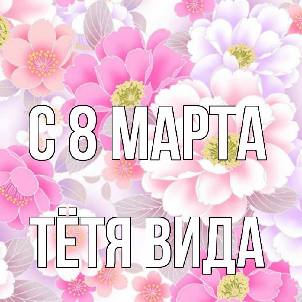 Открытка на каждый день с именем, Тётя-Вида С 8 МАРТА для женщин Прикольная открытка с пожеланием онлайн скачать бесплатно 