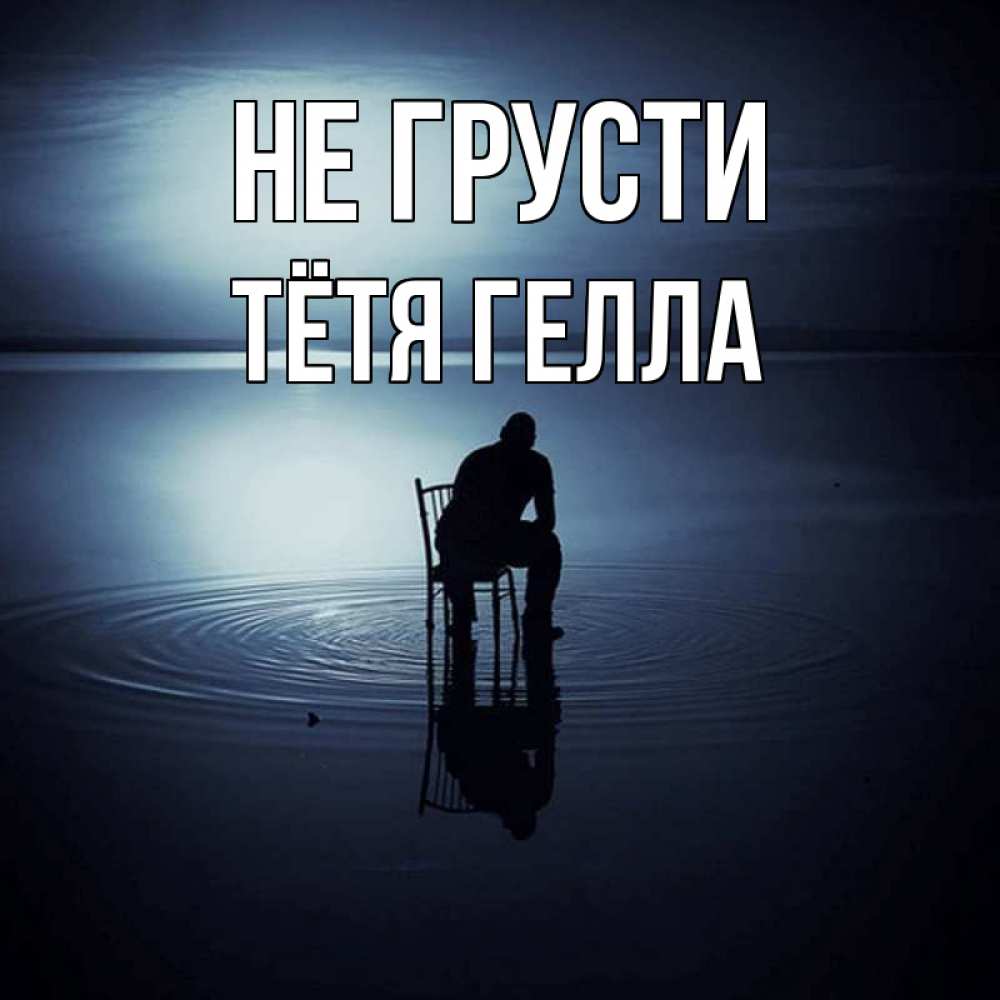 Открытка на каждый день с именем, Тётя-Гелла Не грусти разводы на воде Прикольная открытка с пожеланием онлайн скачать бесплатно 