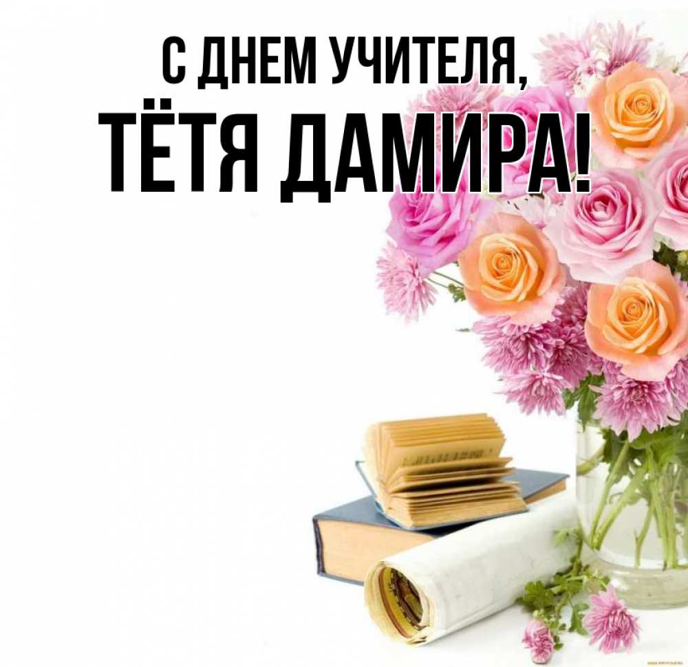 Открытка на каждый день с именем, Тётя-Дамира С днем учителя цветы Прикольная открытка с пожеланием онлайн скачать бесплатно 
