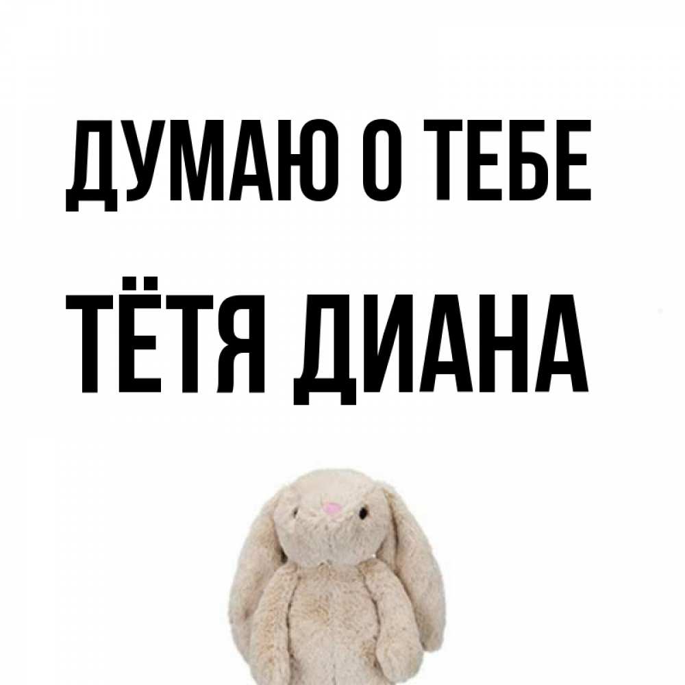 Открытка на каждый день с именем, Тётя-Диана Думаю о тебе открытки с текстами и подписями Прикольная открытка с пожеланием онлайн скачать бесплатно 