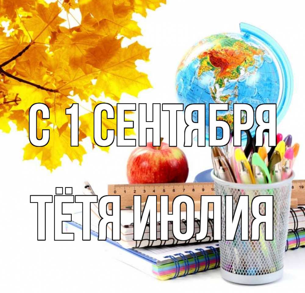 Открытка на каждый день с именем, Тётя-Июлия С 1 сентября глобус и канцелярские товары Прикольная открытка с пожеланием онлайн скачать бесплатно 