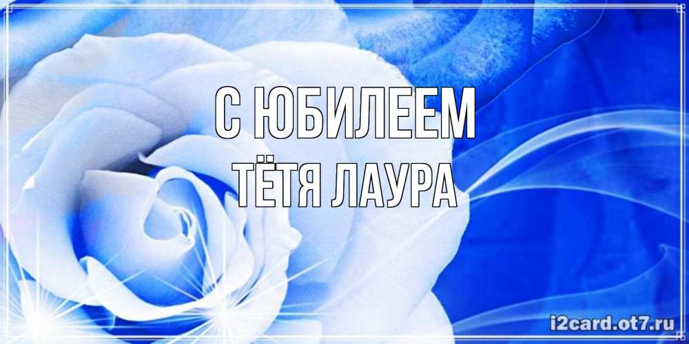 Открытка на каждый день с именем, Тётя-Лаура С юбилеем белая роза на голубом фоне Прикольная открытка с пожеланием онлайн скачать бесплатно 