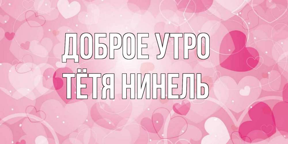 Открытка на каждый день с именем, Тётя-Нинель Доброе утро хорошее настроение утром Прикольная открытка с пожеланием онлайн скачать бесплатно 