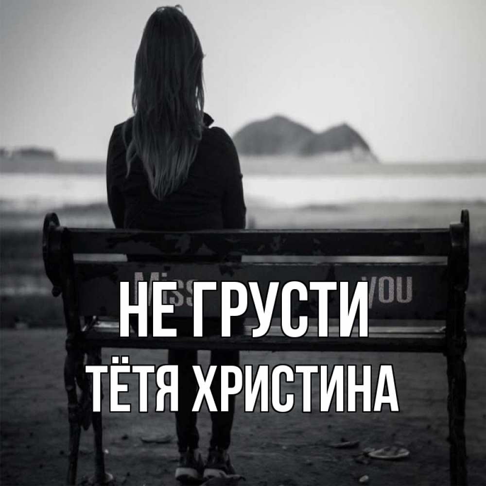 Открытка на каждый день с именем, Тётя-Христина Не грусти смотрит на скалы Прикольная открытка с пожеланием онлайн скачать бесплатно 