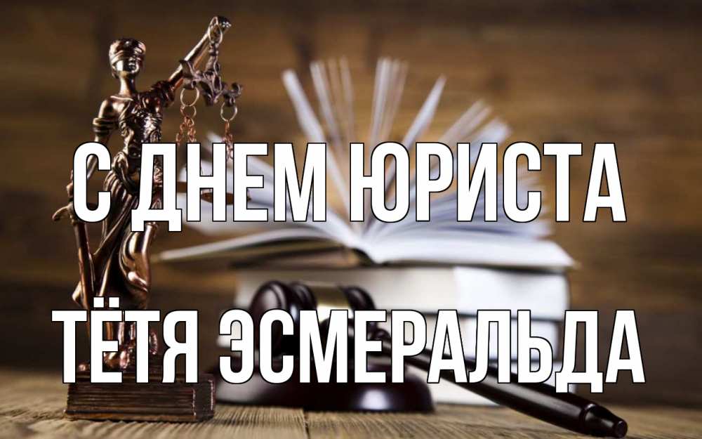 Открытка на каждый день с именем, Тётя-Эсмеральда С днем юриста с днем юриста Прикольная открытка с пожеланием онлайн скачать бесплатно 