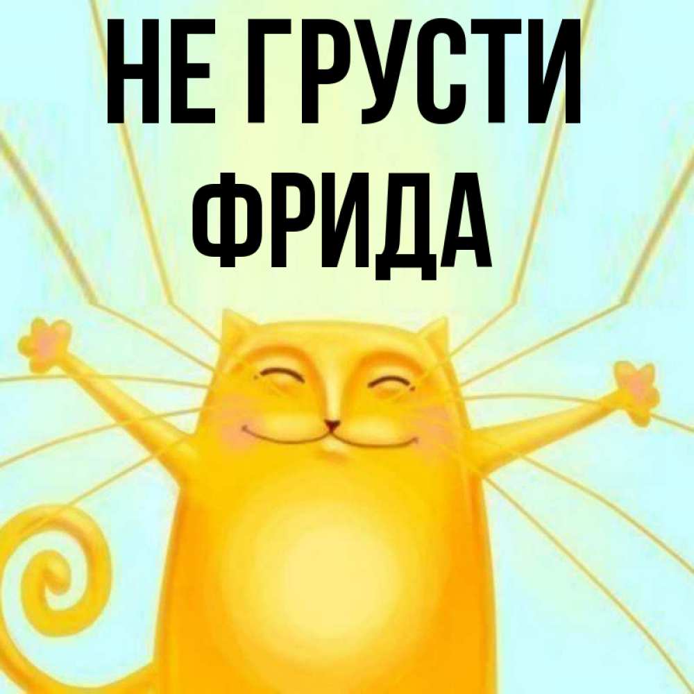 Открытка на каждый день с именем, Фрида Не грусти обнимашки усатые Прикольная открытка с пожеланием онлайн скачать бесплатно 