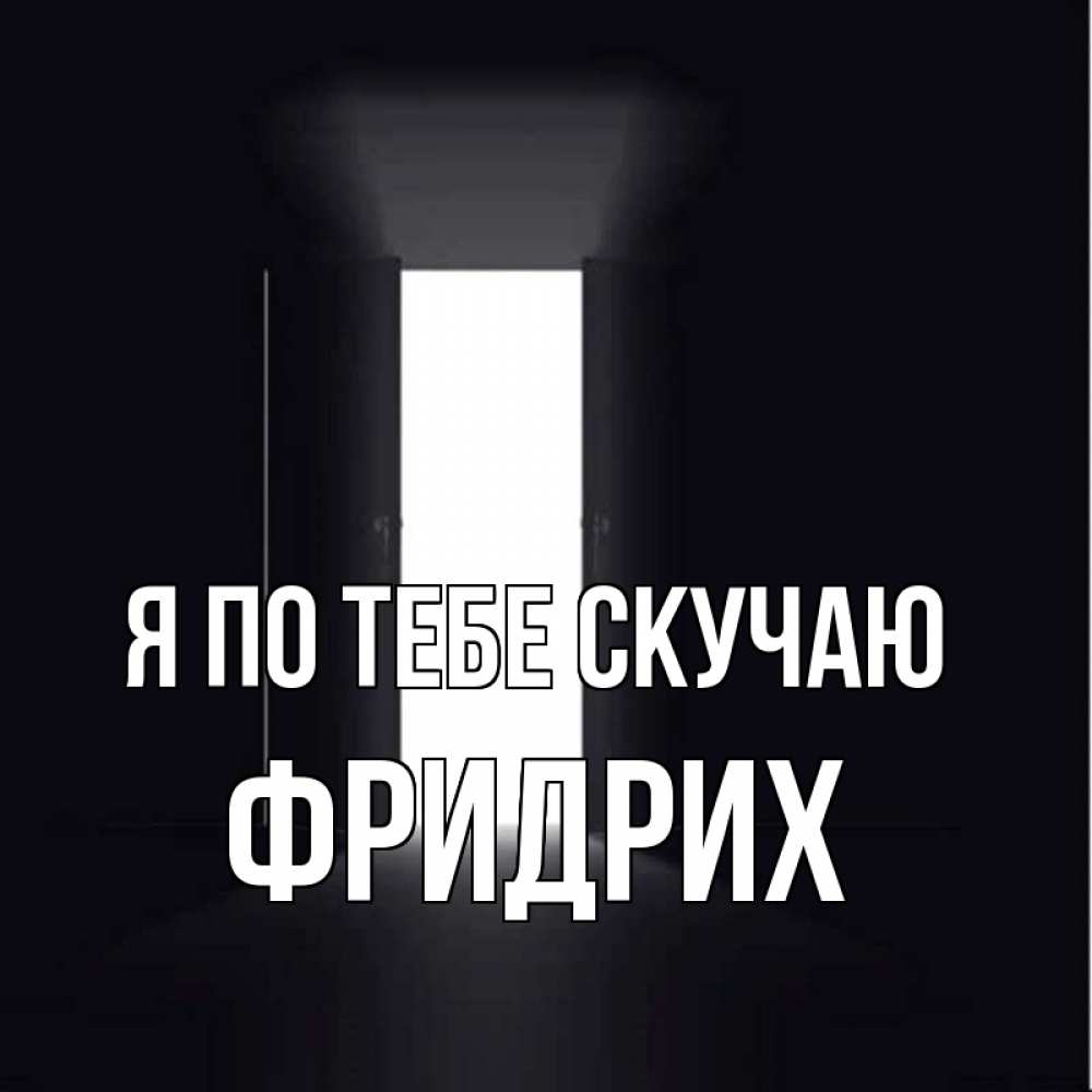 Открытка на каждый день с именем, Фридрих Я по тебе скучаю дверь и свет Прикольная открытка с пожеланием онлайн скачать бесплатно 