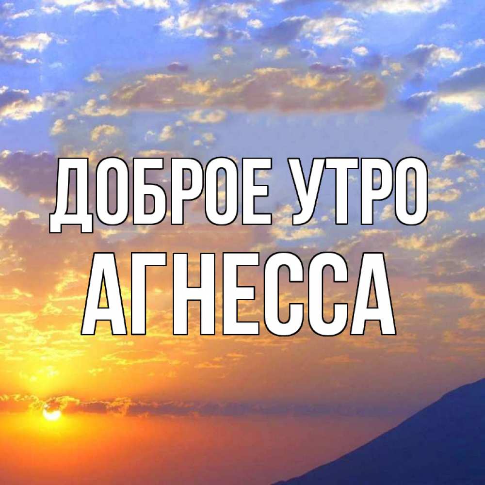 Открытка на каждый день с именем, Агнесса Доброе утро облака и солнце Прикольная открытка с пожеланием онлайн скачать бесплатно 