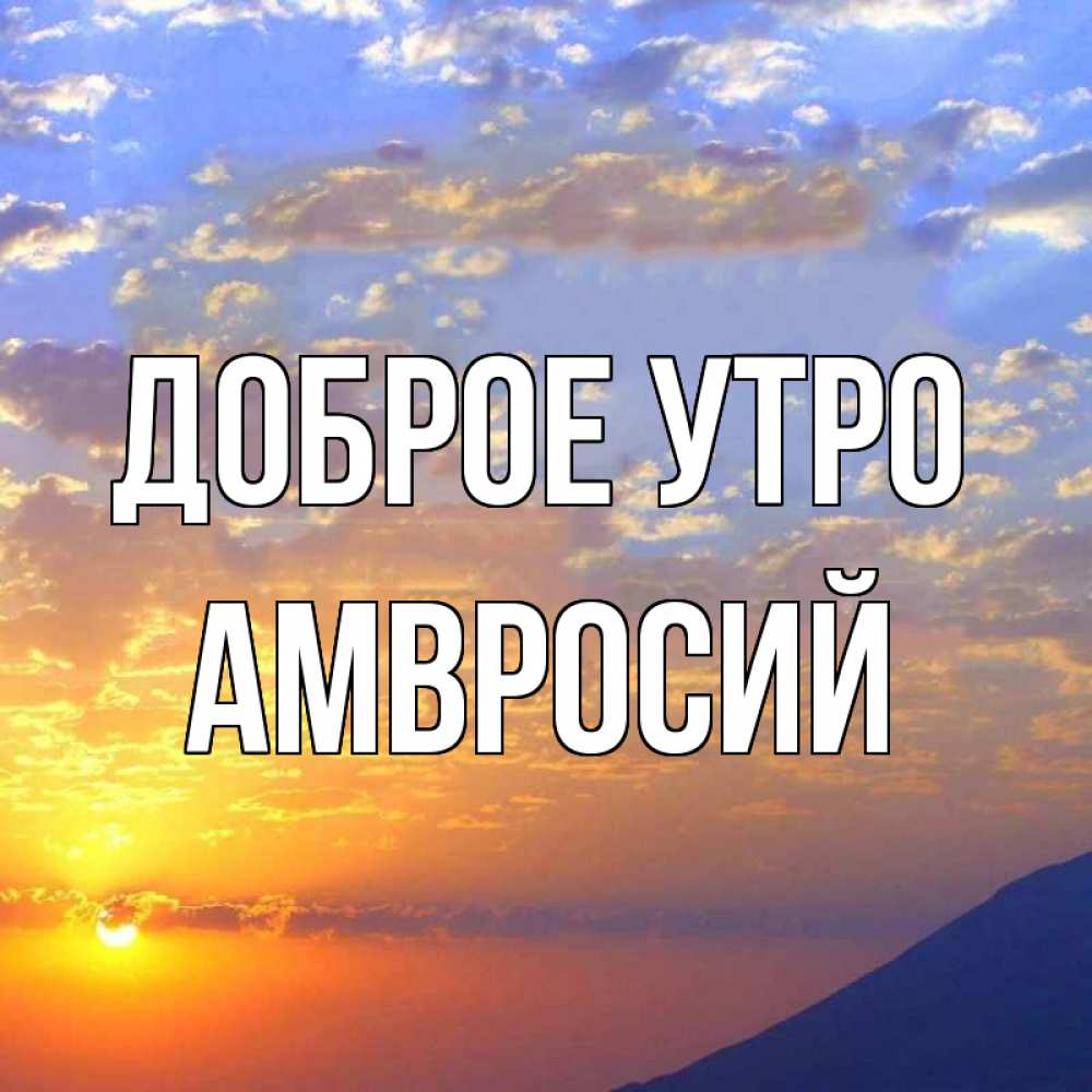 Открытка на каждый день с именем, Амвросий Доброе утро облака и солнце Прикольная открытка с пожеланием онлайн скачать бесплатно 