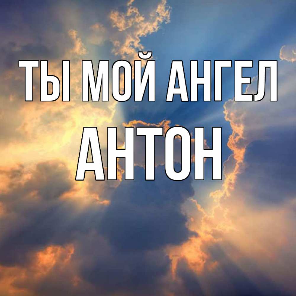 Открытка на каждый день с именем, Антон Ты мой ангел ангельский свет сквозь облака Прикольная открытка с пожеланием онлайн скачать бесплатно 