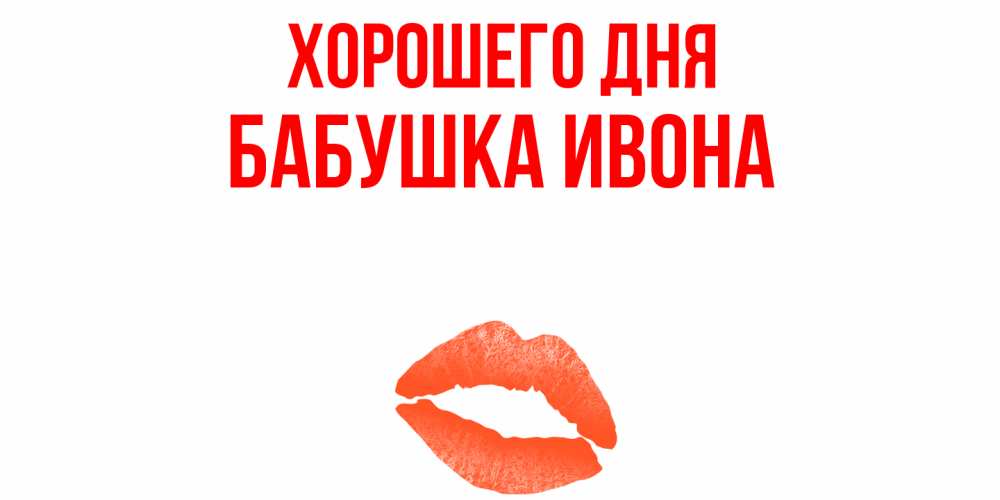 Открытка на каждый день с именем, Бабушка-Ивона Хорошего дня удачного дня с поцелуем Прикольная открытка с пожеланием онлайн скачать бесплатно 