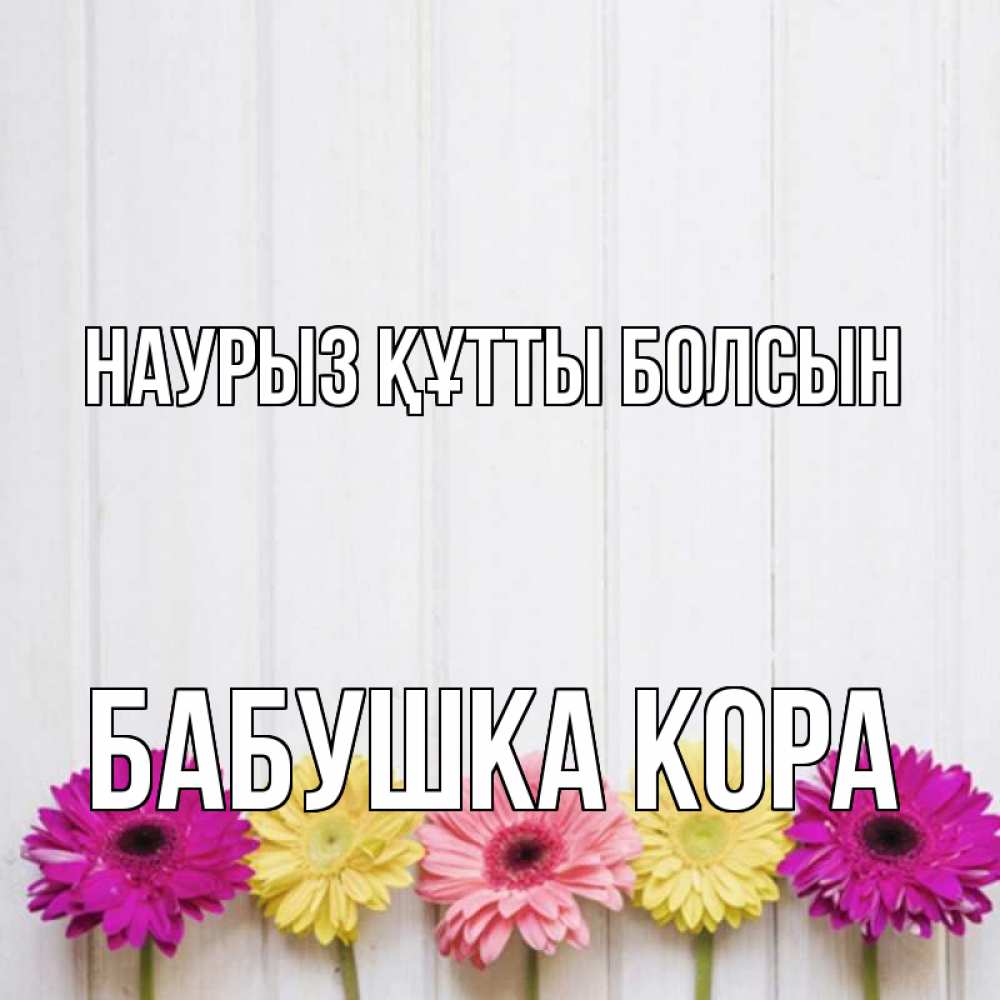 Открытка на каждый день с именем, Бабушка-Кора Наурыз құтты болсын женщинам 1 Прикольная открытка с пожеланием онлайн скачать бесплатно 