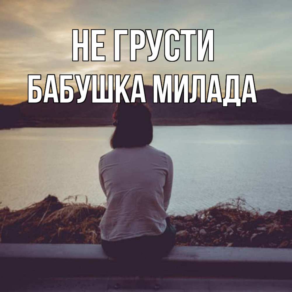 Открытка на каждый день с именем, Бабушка-Милада Не грусти вода и горы Прикольная открытка с пожеланием онлайн скачать бесплатно 