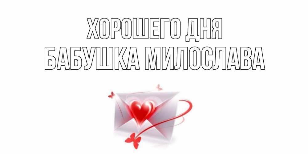 Открытка на каждый день с именем, Бабушка-Милослава Хорошего дня конверт с сердечком Прикольная открытка с пожеланием онлайн скачать бесплатно 