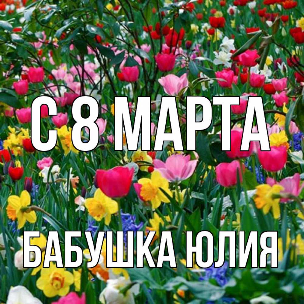 Открытка на каждый день с именем, Бабушка-Юлия С 8 МАРТА с международным женским днем поздравления для женщины Прикольная открытка с пожеланием онлайн скачать бесплатно 