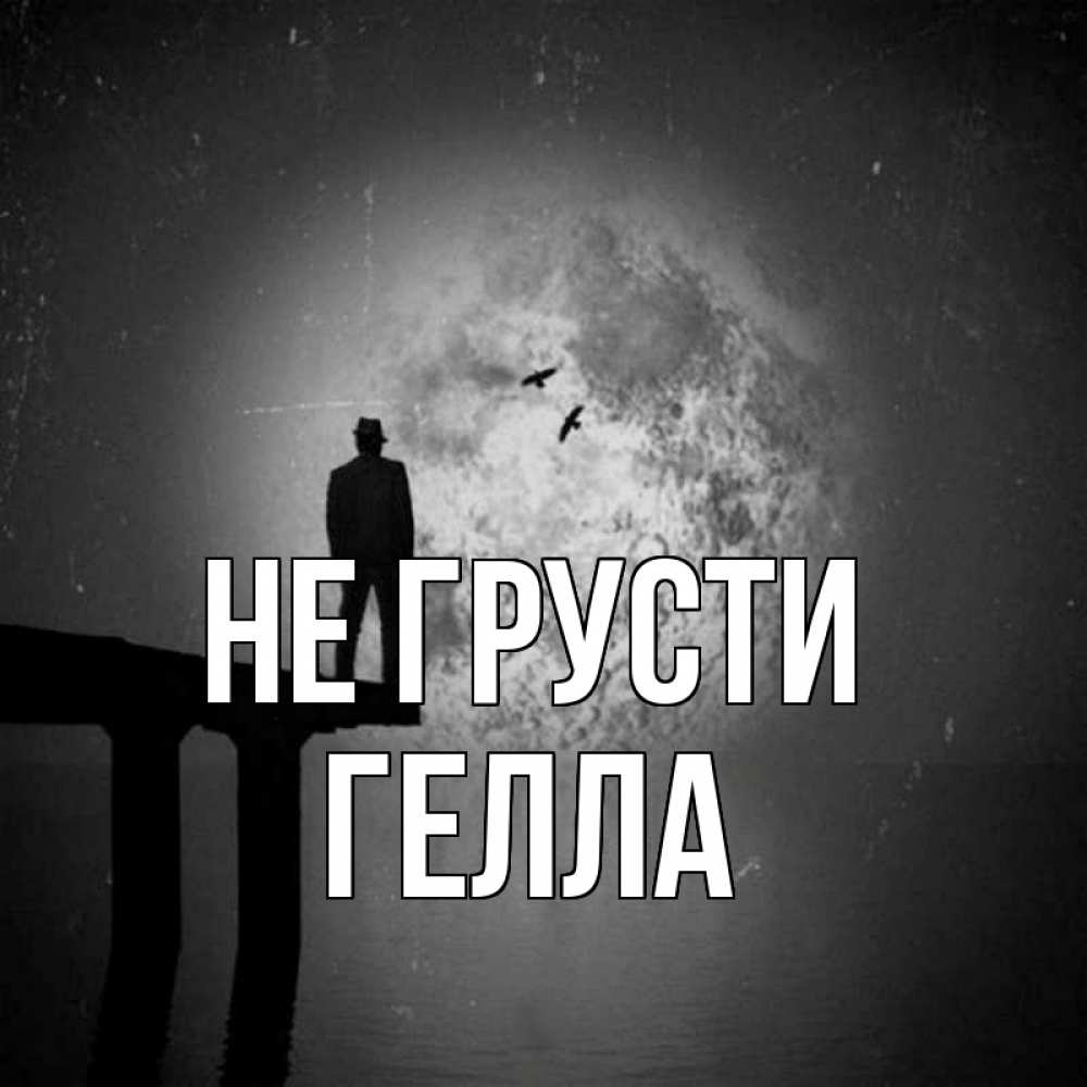 Открытка на каждый день с именем, Гелла Не грусти мужчина на мосту Прикольная открытка с пожеланием онлайн скачать бесплатно 