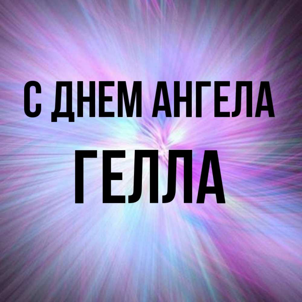 Открытка на каждый день с именем, Гелла С днем ангела ангельский свет Прикольная открытка с пожеланием онлайн скачать бесплатно 