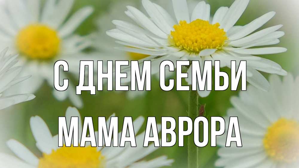 Открытка на каждый день с именем, Мама-Аврора С днем семьи с днем семьи  1 Прикольная открытка с пожеланием онлайн скачать бесплатно 