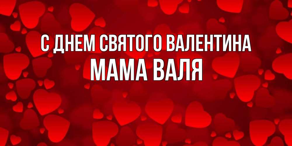 Открытка на каждый день с именем, Мама-Валя С днем Святого Валентина новые бесплатные открытки на 14 февраля, день всех влюбленных Прикольная открытка с пожеланием онлайн скачать бесплатно 