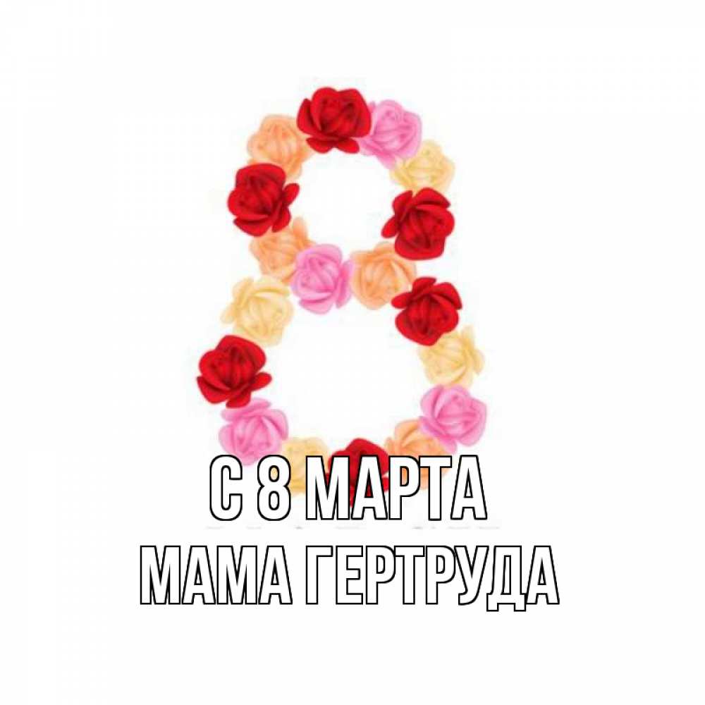 Открытка на каждый день с именем, Мама-Гертруда С 8 МАРТА международный женский день Прикольная открытка с пожеланием онлайн скачать бесплатно 