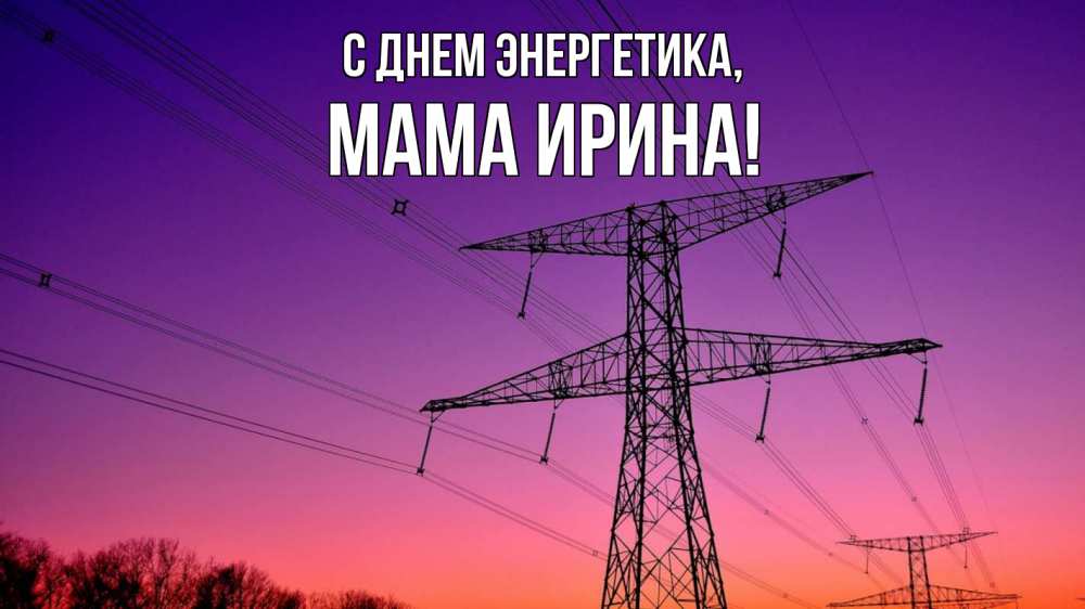 Открытка на каждый день с именем, Мама-Ирина С днем энергетика закат лэп Прикольная открытка с пожеланием онлайн скачать бесплатно 