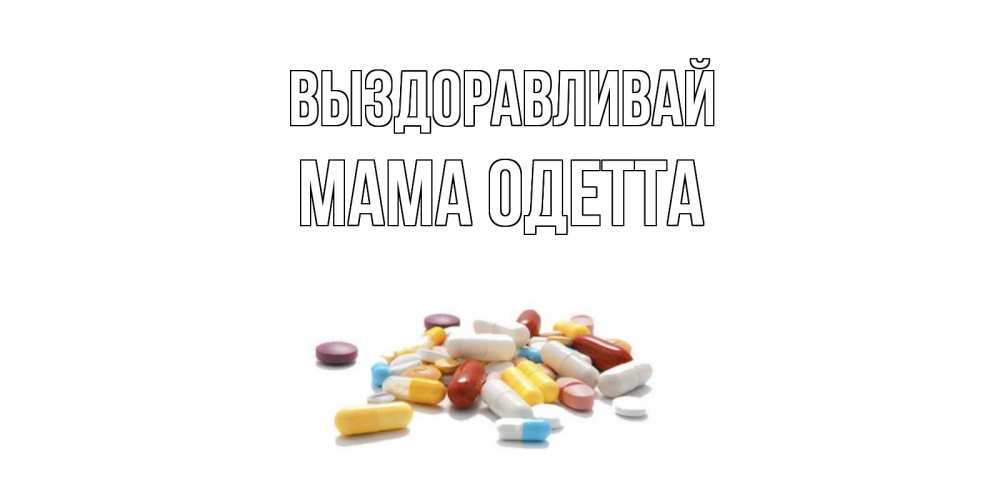 Открытка на каждый день с именем, Мама-Одетта Выздоравливай пожелания скорейшего выздоровления с именами Прикольная открытка с пожеланием онлайн скачать бесплатно 