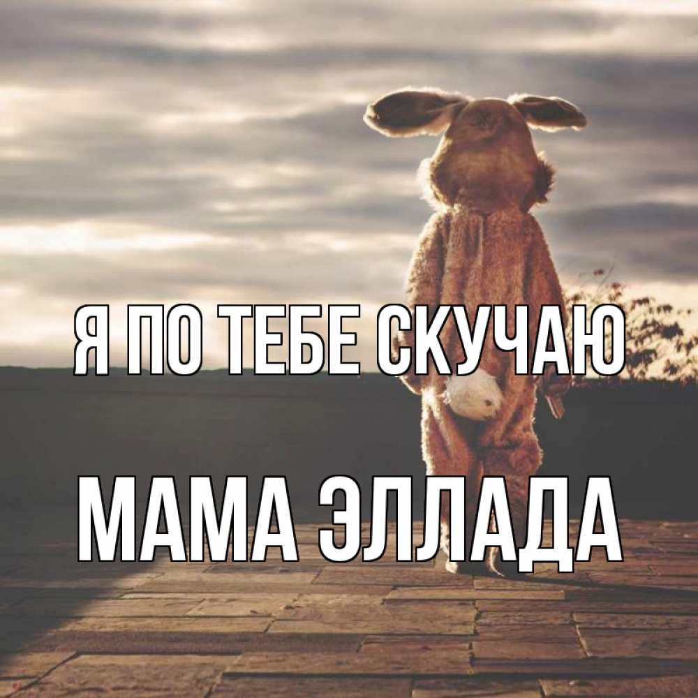 Открытка на каждый день с именем, Мама-Эллада Я по тебе скучаю даже в костюме зайца Прикольная открытка с пожеланием онлайн скачать бесплатно 