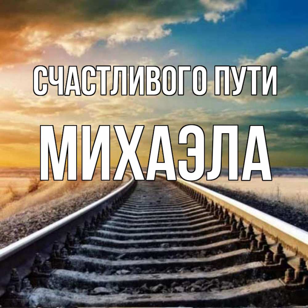 Открытка на каждый день с именем, Михаэла Счастливого пути рельсы уходящие в даль Прикольная открытка с пожеланием онлайн скачать бесплатно 