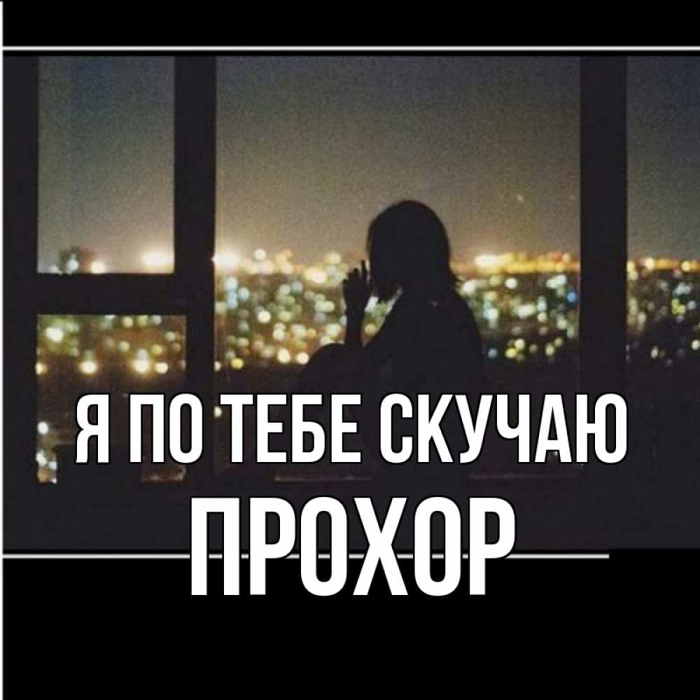 Открытка на каждый день с именем, Прохор Я по тебе скучаю у окна Прикольная открытка с пожеланием онлайн скачать бесплатно 