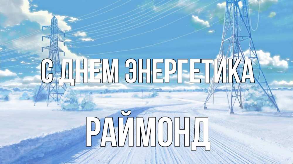 Открытка на каждый день с именем, Раймонд С днем энергетика Лэп зима снег Прикольная открытка с пожеланием онлайн скачать бесплатно 