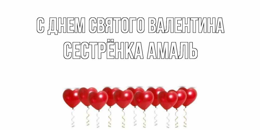 Открытка на каждый день с именем, Сестрёнка-Амаль С днем Святого Валентина Поздравляю с днем всех влюбленных тебя моя родная Прикольная открытка с пожеланием онлайн скачать бесплатно 