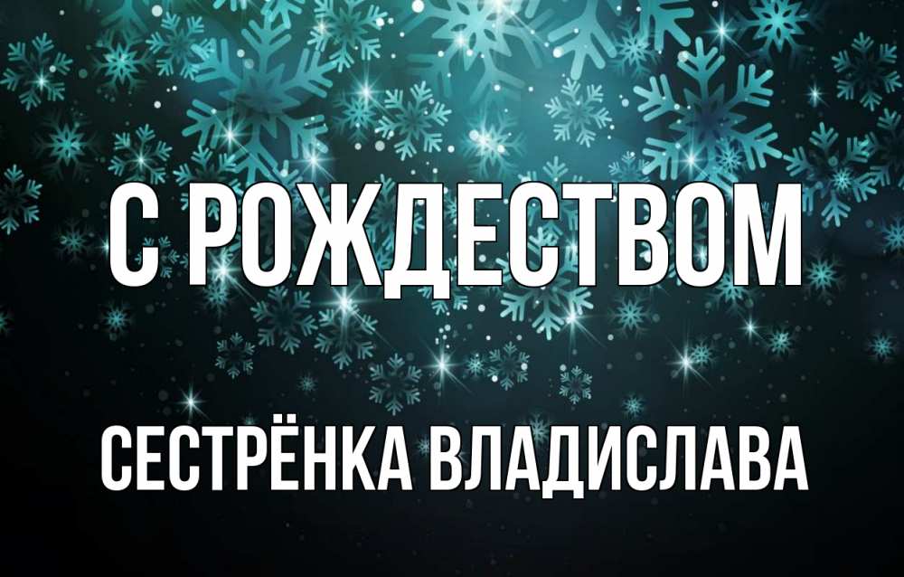 Открытка на каждый день с именем, Сестрёнка-Владислава С рождеством Снежинки Прикольная открытка с пожеланием онлайн скачать бесплатно 