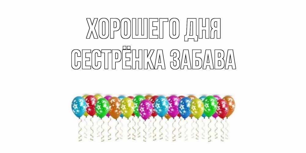 Открытка на каждый день с именем, Сестрёнка-Забава Хорошего дня прекрасного дня Прикольная открытка с пожеланием онлайн скачать бесплатно 