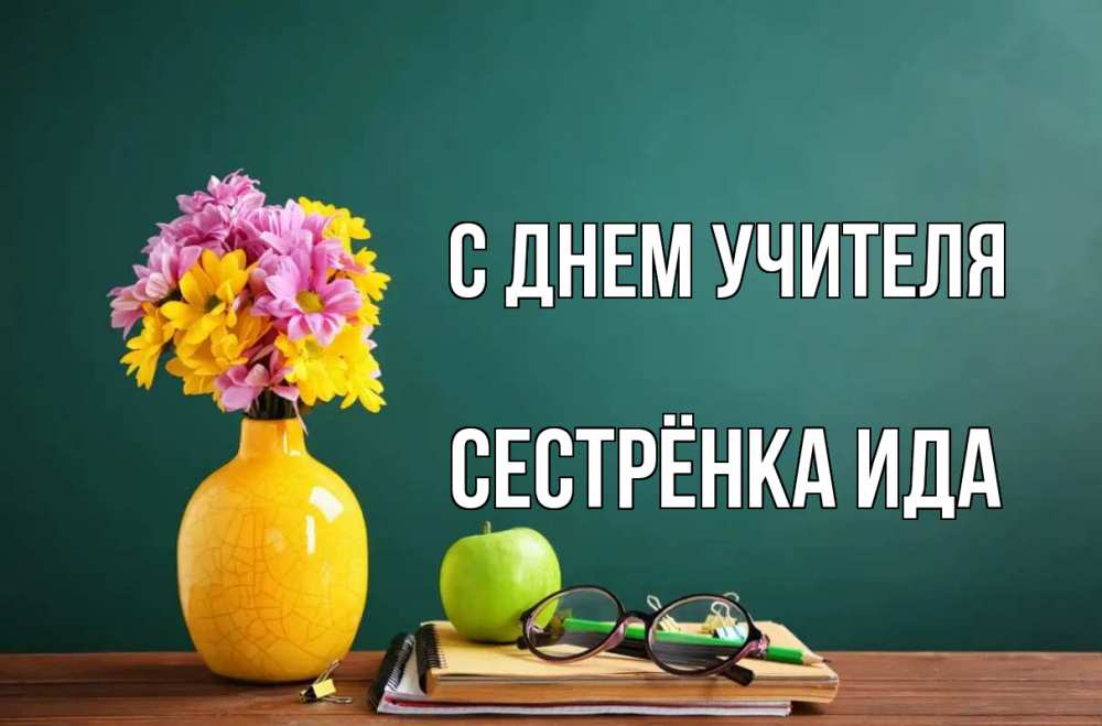 Открытка на каждый день с именем, Сестрёнка-Ида С днем учителя ваза с цветами яблоко и журнал Прикольная открытка с пожеланием онлайн скачать бесплатно 