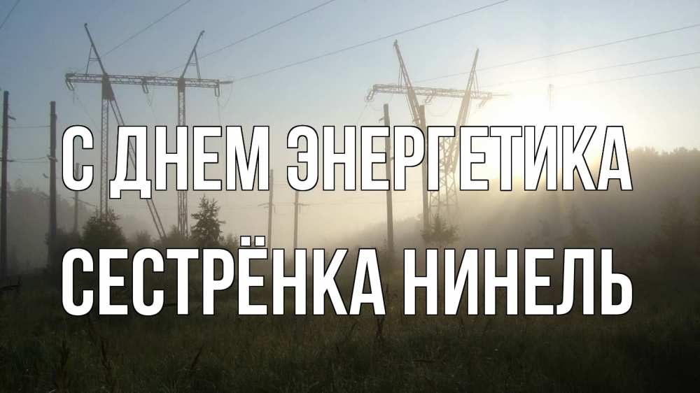 Открытка на каждый день с именем, Сестрёнка-Нинель С днем энергетика ЛЭП Прикольная открытка с пожеланием онлайн скачать бесплатно 