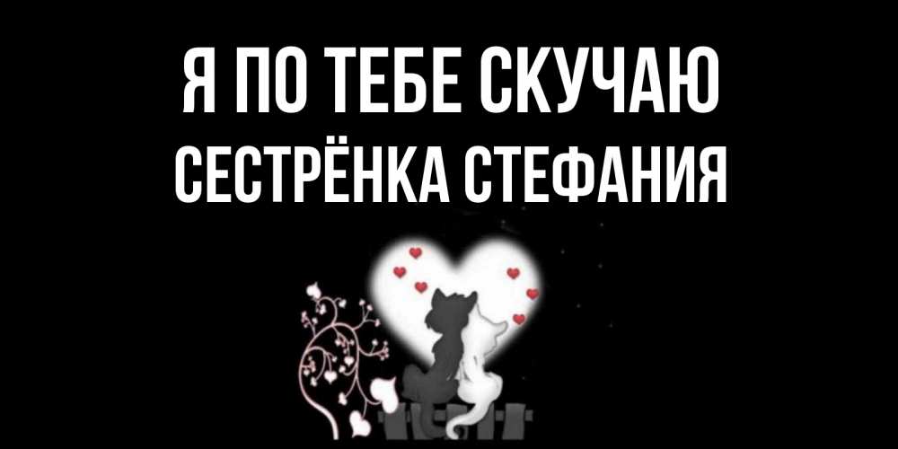 Открытка на каждый день с именем, Сестрёнка-Стефания Я по тебе скучаю коты Прикольная открытка с пожеланием онлайн скачать бесплатно 