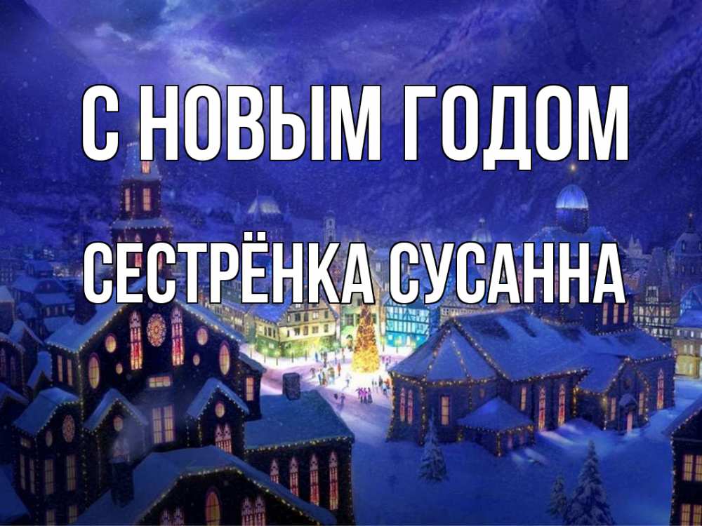 Открытка на каждый день с именем, Сестрёнка-Сусанна С новым годом новый год Прикольная открытка с пожеланием онлайн скачать бесплатно 