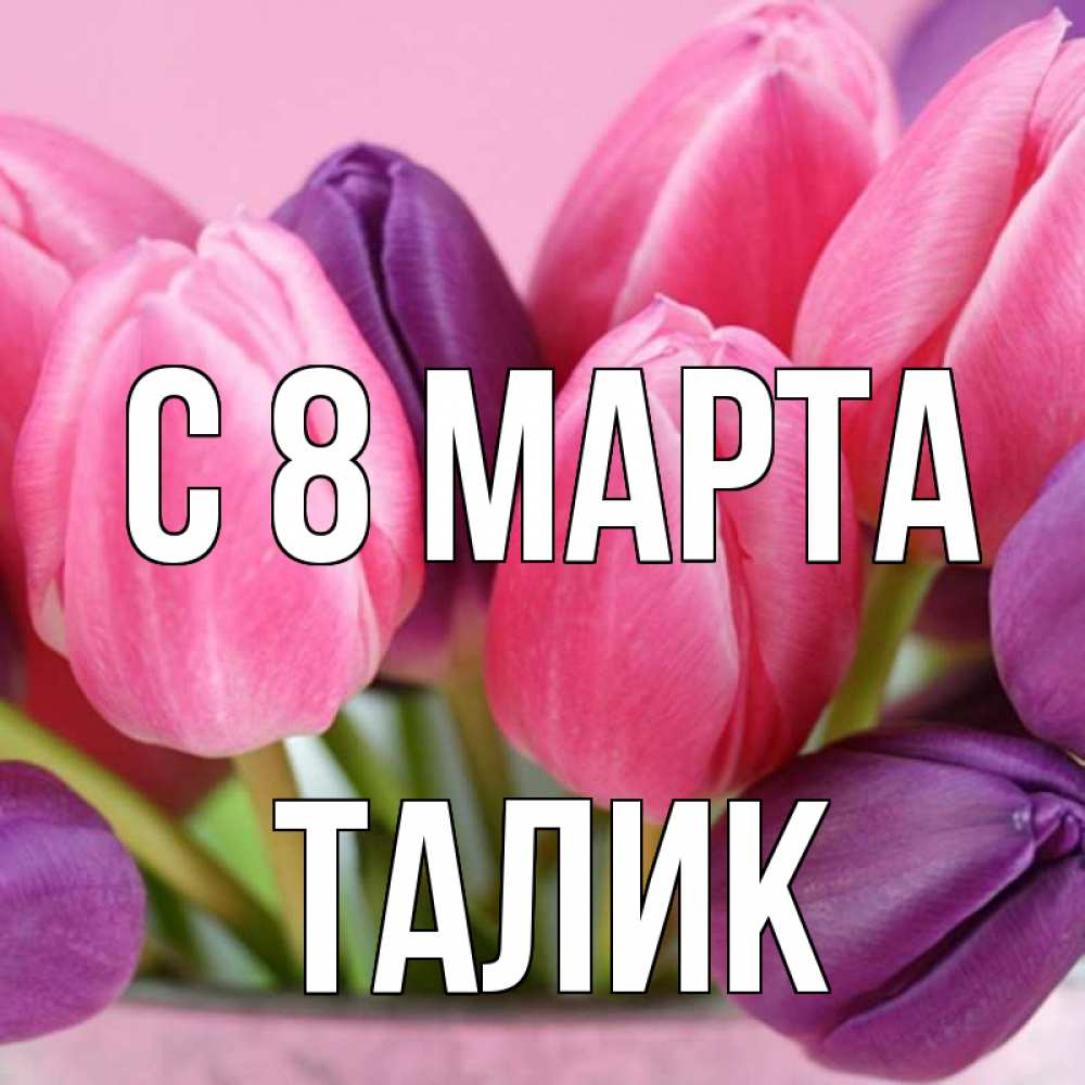 Открытка на каждый день с именем, Талик С 8 марта маме 1 Прикольная открытка с пожеланием онлайн скачать бесплатно 