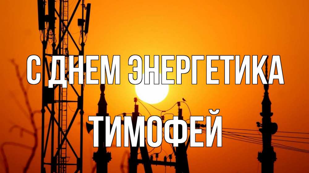 Открытка на каждый день с именем, Тимофей С днем энергетика закат,  электроэнергия, энергетик Прикольная открытка с пожеланием онлайн скачать бесплатно 