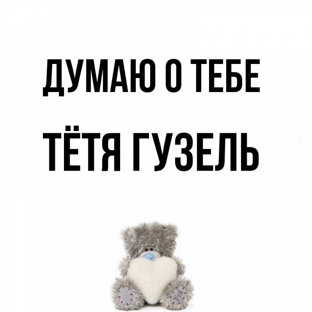 Открытка на каждый день с именем, Тётя-Гузель Думаю о тебе тедди с сердечком для любимой Прикольная открытка с пожеланием онлайн скачать бесплатно 