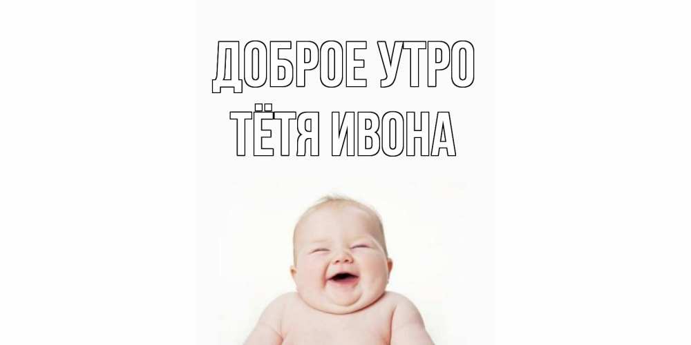 Открытка на каждый день с именем, Тётя-Ивона Доброе утро малыш с улыбкой Прикольная открытка с пожеланием онлайн скачать бесплатно 
