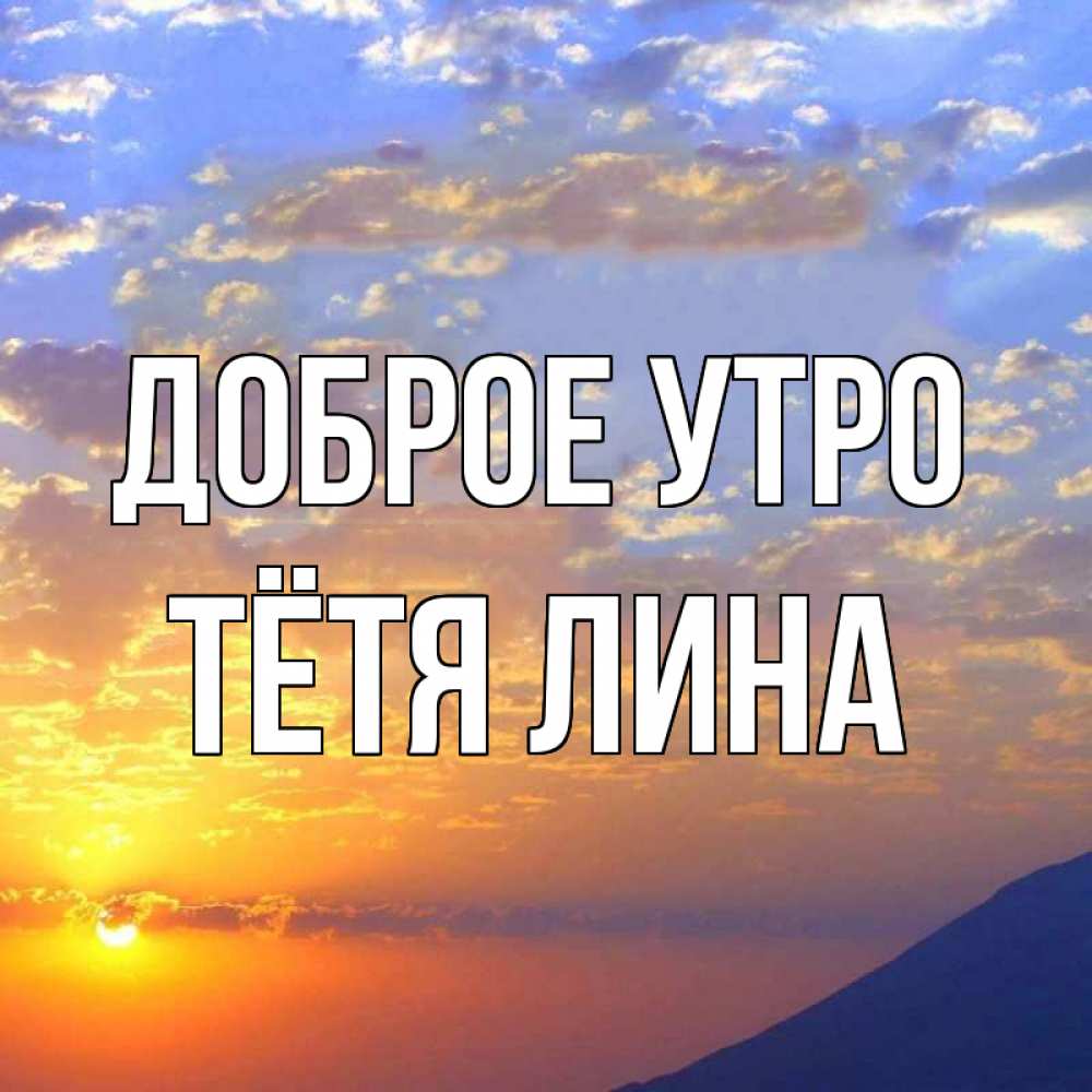 Открытка на каждый день с именем, Тётя-Лина Доброе утро облака и солнце Прикольная открытка с пожеланием онлайн скачать бесплатно 