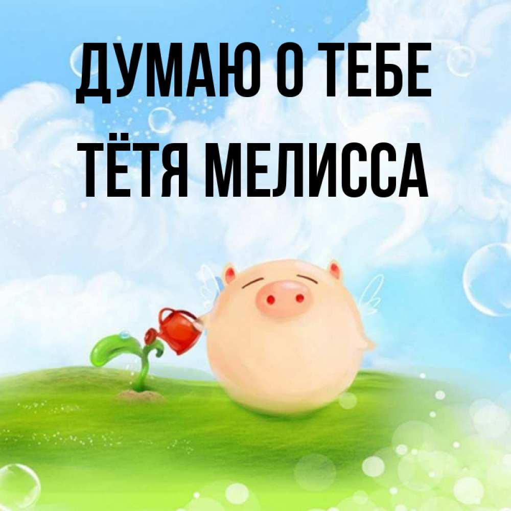Открытка на каждый день с именем, Тётя-Мелисса Думаю о тебе позитивная свинюшка Прикольная открытка с пожеланием онлайн скачать бесплатно 