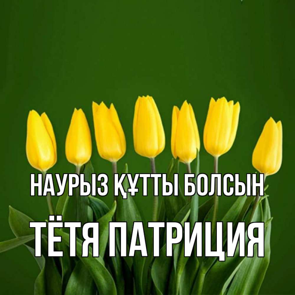 Открытка на каждый день с именем, Тётя-Патриция Наурыз құтты болсын желтого цвета 3 Прикольная открытка с пожеланием онлайн скачать бесплатно 