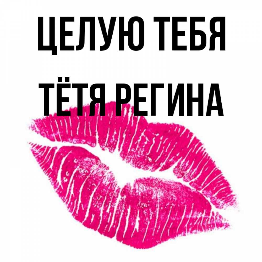 Открытка на каждый день с именем, Тётя-Регина Целую тебя след от помады Прикольная открытка с пожеланием онлайн скачать бесплатно 