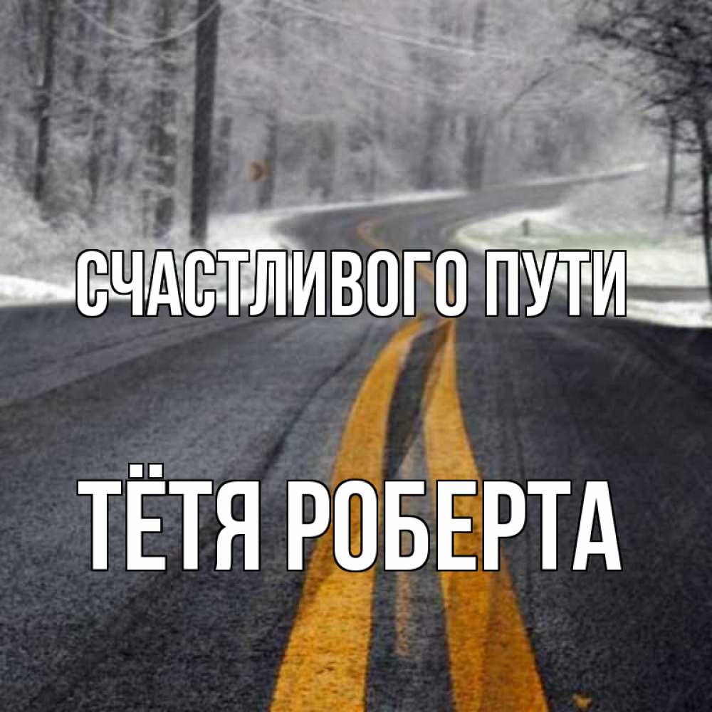 Открытка на каждый день с именем, Тётя-Роберта Счастливого пути хорошего вам путешествия Прикольная открытка с пожеланием онлайн скачать бесплатно 
