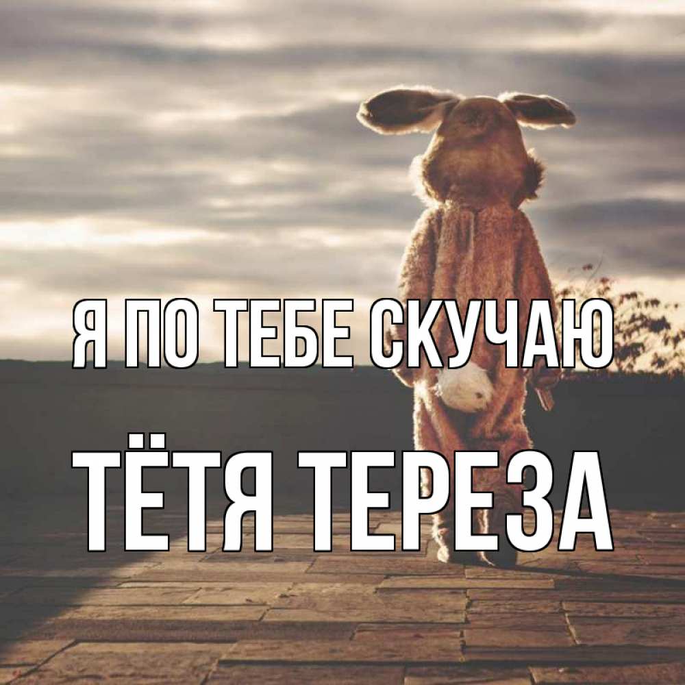 Открытка на каждый день с именем, Тётя-Тереза Я по тебе скучаю даже в костюме зайца Прикольная открытка с пожеланием онлайн скачать бесплатно 