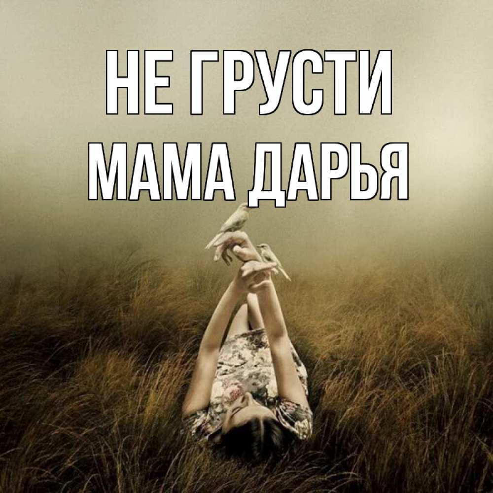 Открытка на каждый день с именем, Мама-Дарья Не грусти поле и туман Прикольная открытка с пожеланием онлайн скачать бесплатно 