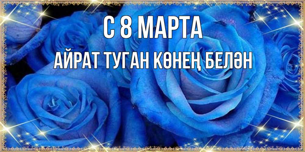 Открытка на каждый день с именем, Айрат-туган-көнең-белән С 8 марта как поздравить женщину на 8 марта. Конечно же нужно подарить ей открытку с нашего сайта Прикольная открытка с пожеланием онлайн скачать бесплатно 