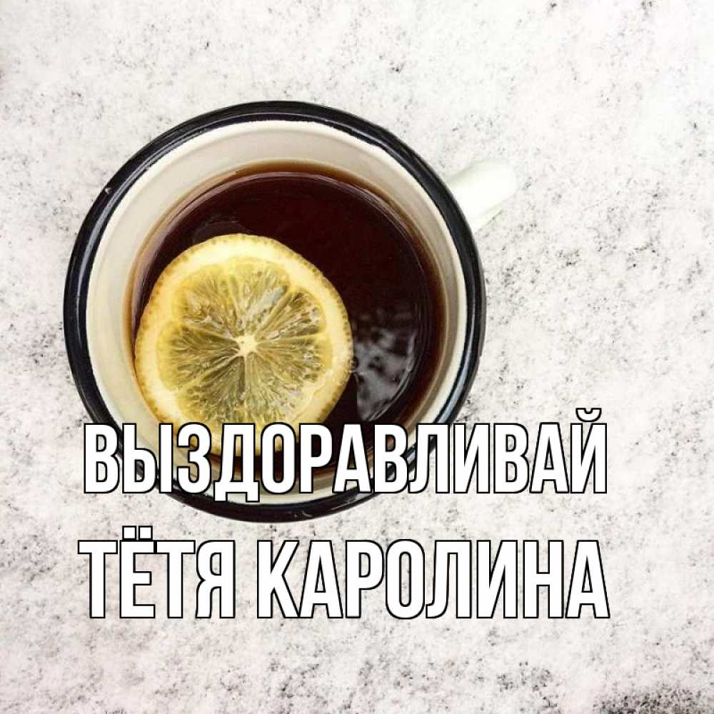 Открытка на каждый день с именем, Тётя-Каролина Выздоравливай на мраморном столе Прикольная открытка с пожеланием онлайн скачать бесплатно 